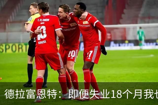 德拉富恩特：即便失业18个月我也没放弃，我是天生的斗士