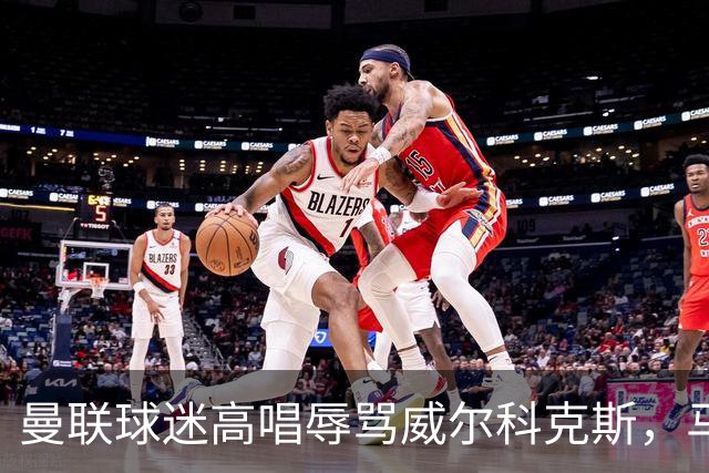 曼联球迷高唱辱骂威尔科克斯，马丁内斯曾公开点名