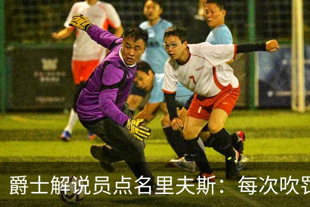 爵士解说员点名里夫斯：每次吹罚都要抱怨