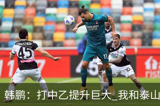 韩鹏：打中乙提升巨大 我和泰山B队球员共同成长