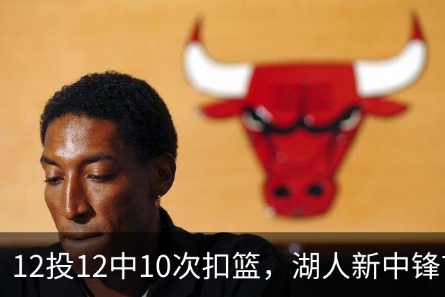12投12中10次扣篮，湖人新中锋首秀比肩张伯伦